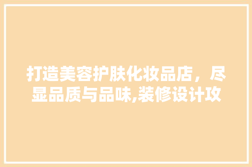 打造美容护肤化妆品店，尽显品质与品味,装修设计攻略