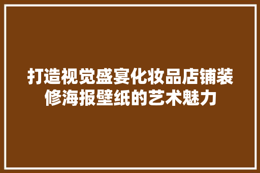 打造视觉盛宴化妆品店铺装修海报壁纸的艺术魅力