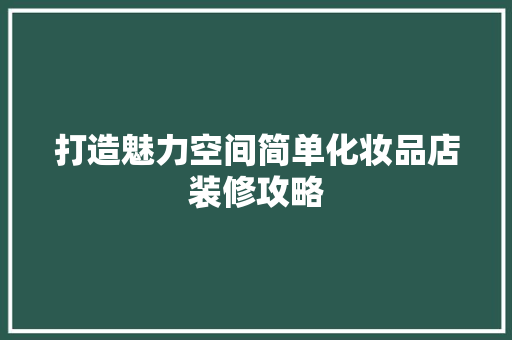 打造魅力空间简单化妆品店装修攻略