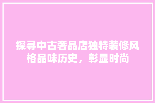 探寻中古奢品店独特装修风格品味历史，彰显时尚