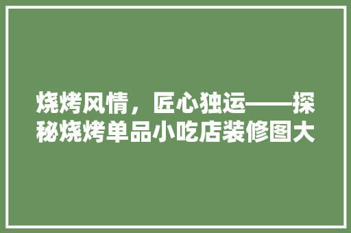 烧烤风情，匠心独运——探秘烧烤单品小吃店装修图大全