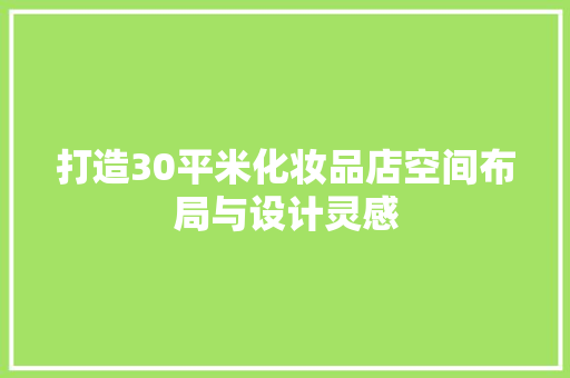 打造30平米化妆品店空间布局与设计灵感