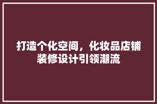 打造个化空间，化妆品店铺装修设计引领潮流
