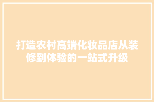 打造农村高端化妆品店从装修到体验的一站式升级