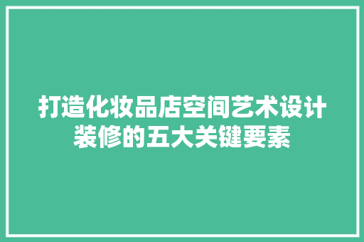 打造化妆品店空间艺术设计装修的五大关键要素