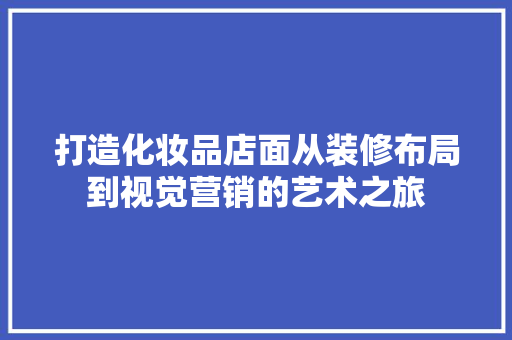 打造化妆品店面从装修布局到视觉营销的艺术之旅