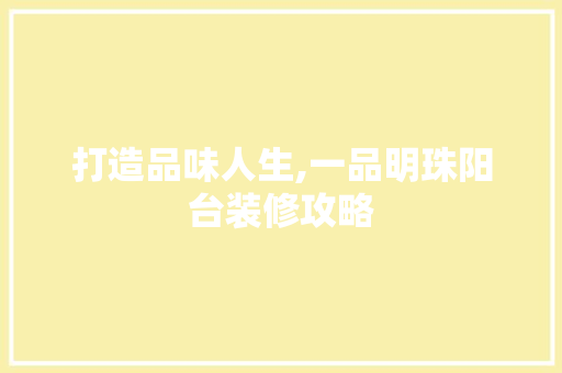打造品味人生,一品明珠阳台装修攻略