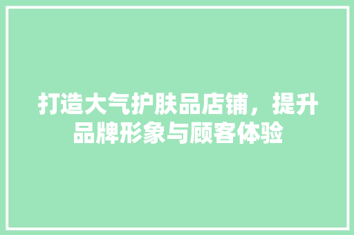 打造大气护肤品店铺，提升品牌形象与顾客体验