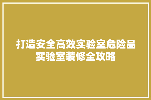 打造安全高效实验室危险品实验室装修全攻略