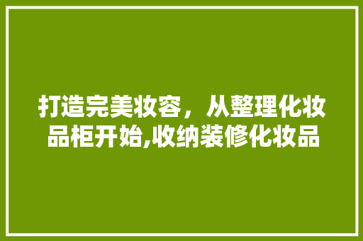 打造完美妆容，从整理化妆品柜开始,收纳装修化妆品柜子教程