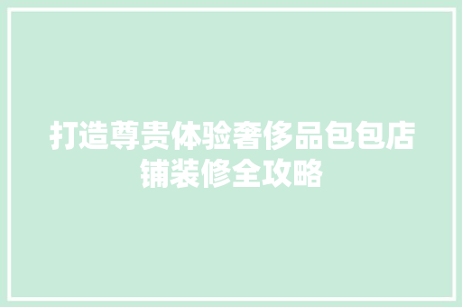 打造尊贵体验奢侈品包包店铺装修全攻略