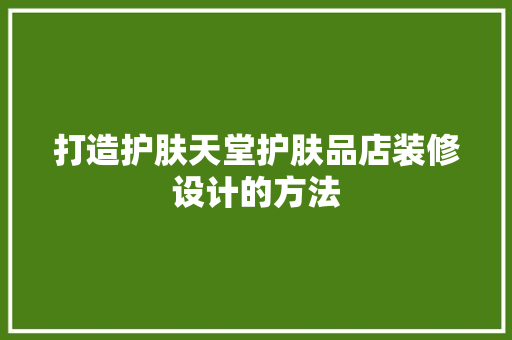 打造护肤天堂护肤品店装修设计的方法