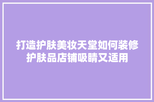 打造护肤美妆天堂如何装修护肤品店铺吸睛又适用