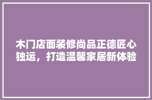 木门店面装修尚品正德匠心独运，打造温馨家居新体验
