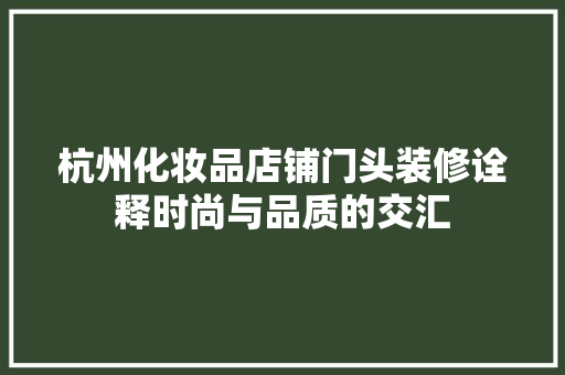 杭州化妆品店铺门头装修诠释时尚与品质的交汇