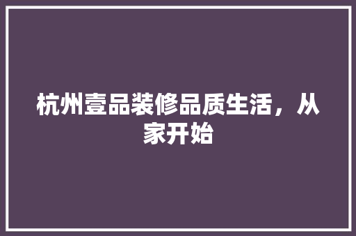 杭州壹品装修品质生活，从家开始