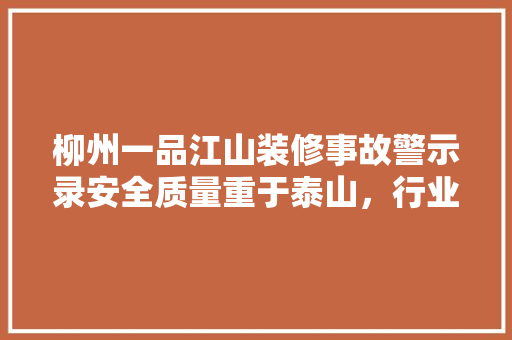 柳州一品江山装修事故警示录安全质量重于泰山，行业规范亟待完善