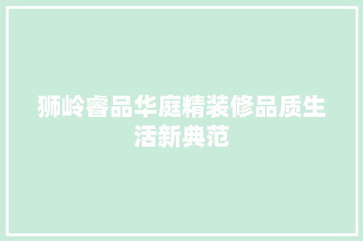 狮岭睿品华庭精装修品质生活新典范