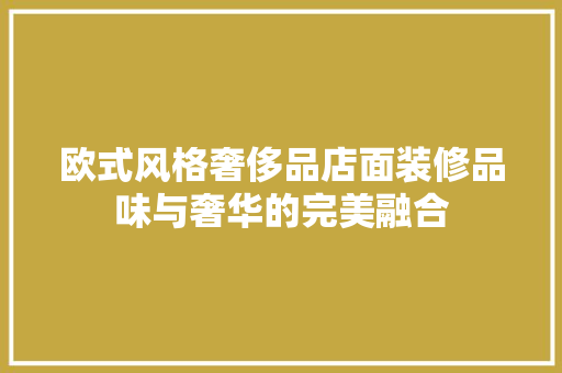 欧式风格奢侈品店面装修品味与奢华的完美融合