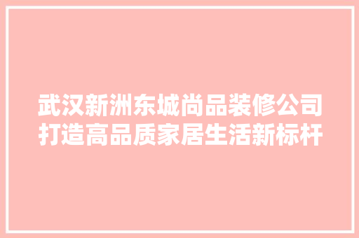 武汉新洲东城尚品装修公司打造高品质家居生活新标杆
