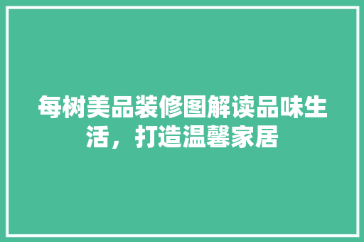 每树美品装修图解读品味生活，打造温馨家居