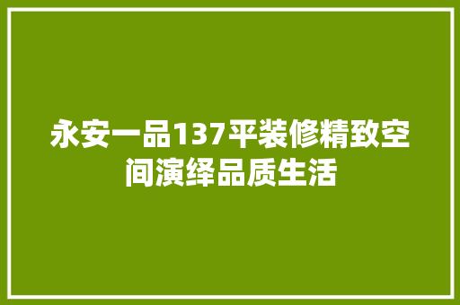 永安一品137平装修精致空间演绎品质生活