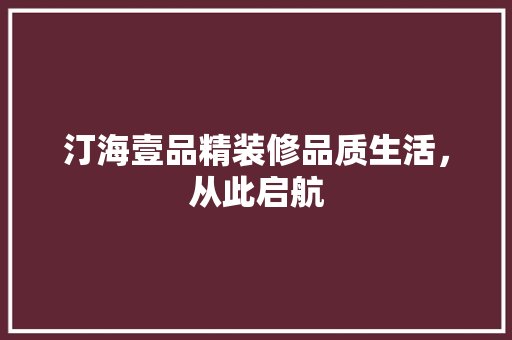 汀海壹品精装修品质生活，从此启航