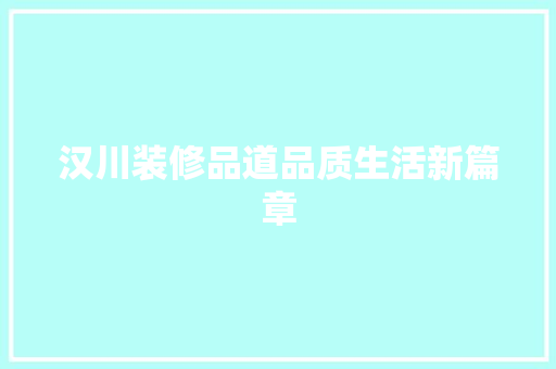 汉川装修品道品质生活新篇章