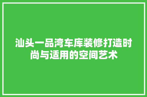 汕头一品湾车库装修打造时尚与适用的空间艺术