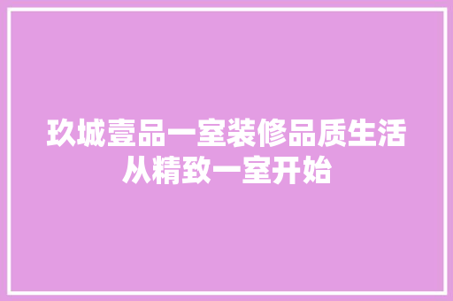 玖城壹品一室装修品质生活从精致一室开始