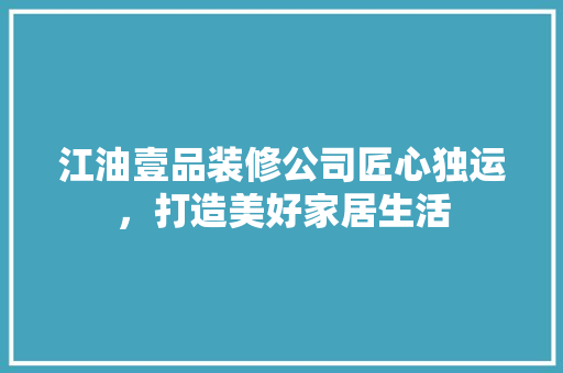 江油壹品装修公司匠心独运，打造美好家居生活