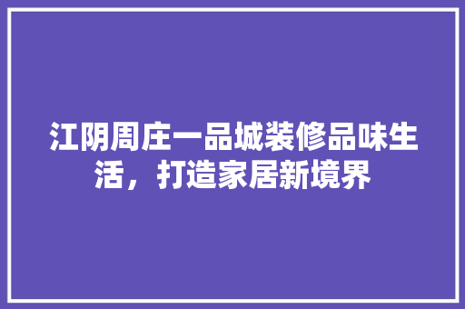 江阴周庄一品城装修品味生活，打造家居新境界