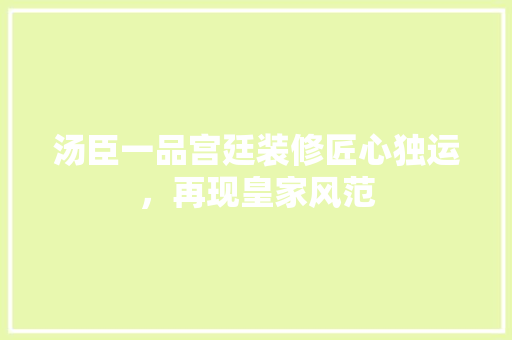 汤臣一品宫廷装修匠心独运，再现皇家风范
