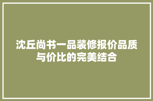 沈丘尚书一品装修报价品质与价比的完美结合