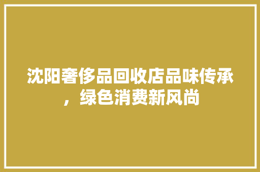 沈阳奢侈品回收店品味传承，绿色消费新风尚