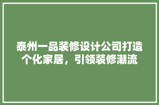 泰州一品装修设计公司打造个化家居，引领装修潮流