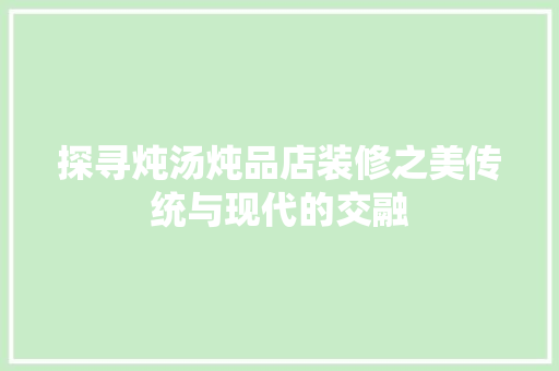 探寻炖汤炖品店装修之美传统与现代的交融