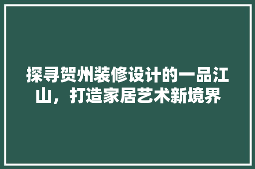 探寻贺州装修设计的一品江山，打造家居艺术新境界