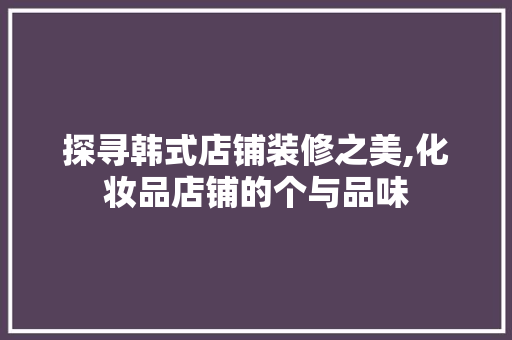探寻韩式店铺装修之美,化妆品店铺的个与品味