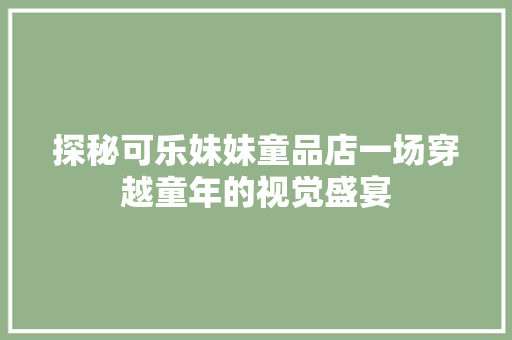 探秘可乐妹妹童品店一场穿越童年的视觉盛宴