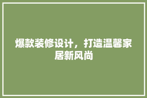 爆款装修设计，打造温馨家居新风尚