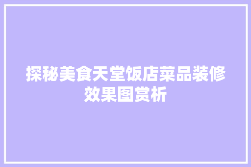 探秘美食天堂饭店菜品装修效果图赏析
