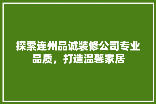 探索连州品诚装修公司专业品质，打造温馨家居