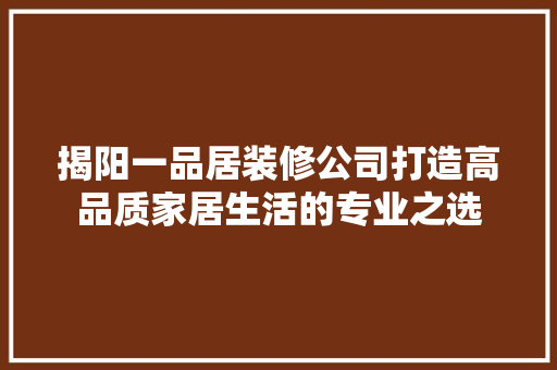 揭阳一品居装修公司打造高品质家居生活的专业之选