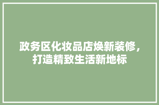 政务区化妆品店焕新装修，打造精致生活新地标