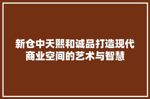 新仓中天熙和诚品打造现代商业空间的艺术与智慧