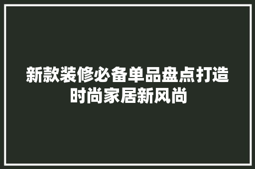 新款装修必备单品盘点打造时尚家居新风尚