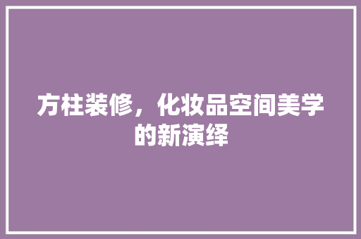 方柱装修，化妆品空间美学的新演绎
