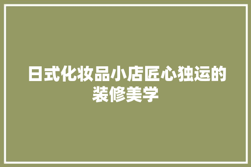 日式化妆品小店匠心独运的装修美学