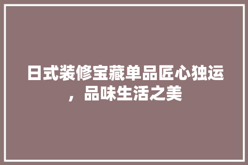 日式装修宝藏单品匠心独运，品味生活之美